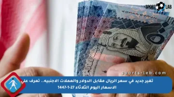 تغير جديد في سعر الريال مقابل الدولار والعملات الأجنبية.. تعرف على الأسعار اليوم الثلاثاء 27-1-1447